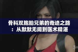 骨科双胞胎兄弟的奇迹之路：从默默无闻到医术精湛
