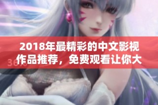 2018年最精彩的中文影视作品推荐，免费观看让你大快朵颐