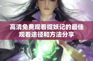 高清免费观看捉妖记的最佳观看途径和方法分享