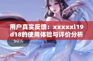 用户真实反馈：xxxxxl19d18的使用体验与评价分析
