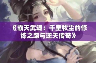《霸天武魂：千里牧尘的修炼之路与逆天传奇》