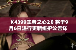 《4399王者之心2》将于9月6日进行更新维护公告详解