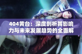 404黄台：深度剖析其影响力与未来发展趋势的全面解读