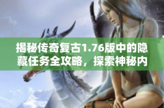 揭秘传奇复古1.76版中的隐藏任务全攻略，探索神秘内容与惊喜奖励
