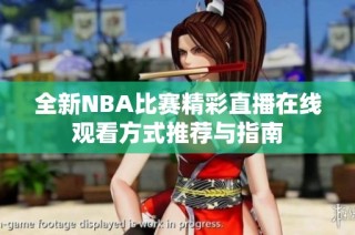 全新NBA比赛精彩直播在线观看方式推荐与指南