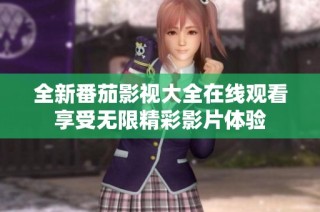 全新番茄影视大全在线观看享受无限精彩影片体验