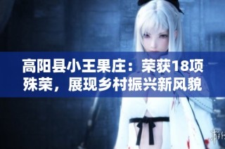 高阳县小王果庄：荣获18项殊荣，展现乡村振兴新风貌