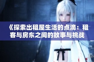 《探索出租屋生活的点滴：租客与房东之间的故事与挑战》
