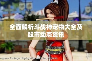 全面解析斗战神宠物大全及股市动态资讯