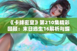 《卡牌密室》第210集精彩回顾：末日逃生16解析与蝶之灵原著免费试听体验