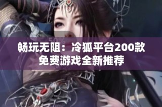 畅玩无阻：冷狐平台200款免费游戏全新推荐