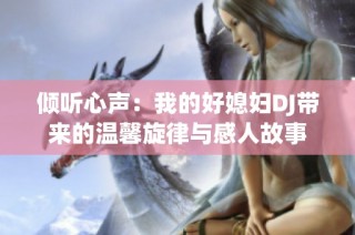 倾听心声：我的好媳妇DJ带来的温馨旋律与感人故事