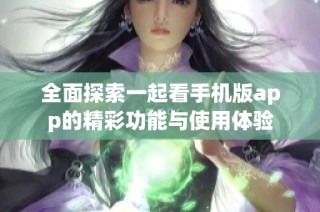 全面探索一起看手机版app的精彩功能与使用体验