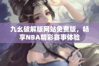 九幺破解版网站免费版，畅享NBA精彩赛事体验