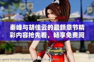 秦峰与胡佳云的最新章节精彩内容抢先看，畅享免费阅读体验