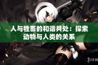 人与牲畜的和谐共处：探索动物与人类的关系