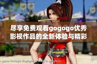 尽享免费观看gogogo优秀影视作品的全新体验与精彩内容