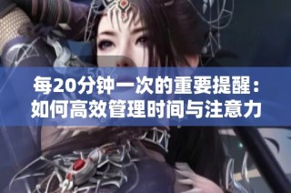 每20分钟一次的重要提醒：如何高效管理时间与注意力