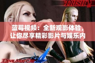 蓝莓视频：全新观影体验，让你尽享精彩影片与娱乐内容