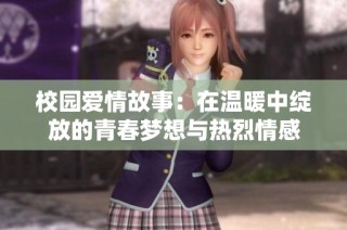 校园爱情故事：在温暖中绽放的青春梦想与热烈情感