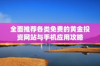 全面推荐各类免费的黄金投资网站与手机应用攻略