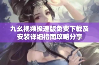 九幺视频极速版免费下载及安装详细指南攻略分享