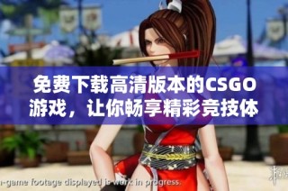 免费下载高清版本的CSGO游戏，让你畅享精彩竞技体验
