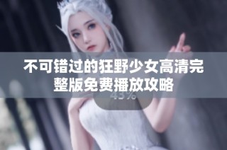 不可错过的狂野少女高清完整版免费播放攻略