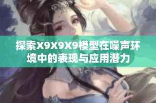 探索X9X9X9模型在噪声环境中的表现与应用潜力