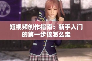 短视频创作指南：新手入门的第一步该怎么走