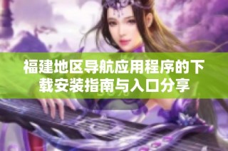 福建地区导航应用程序的下载安装指南与入口分享