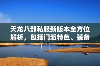 天龙八部私服新版本全方位解析，包括门派特色、装备介绍及精彩活动详解