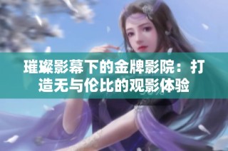 璀璨影幕下的金牌影院：打造无与伦比的观影体验