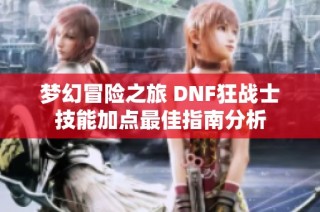 梦幻冒险之旅 DNF狂战士技能加点最佳指南分析