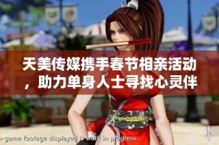 天美传媒携手春节相亲活动，助力单身人士寻找心灵伴侣