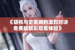《胡桃与史莱姆的激烈对决免费版精彩观看体验》