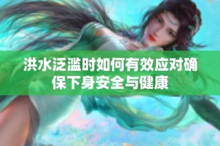 洪水泛滥时如何有效应对确保下身安全与健康
