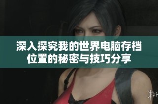 深入探究我的世界电脑存档位置的秘密与技巧分享