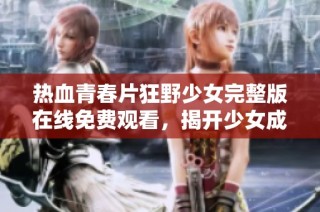 热血青春片狂野少女完整版在线免费观看，揭开少女成长的故事