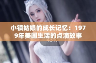 小镇姑娘的成长记忆：1979年美国生活的点滴故事