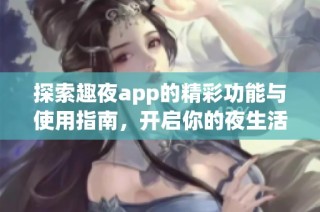 探索趣夜app的精彩功能与使用指南，开启你的夜生活体验
