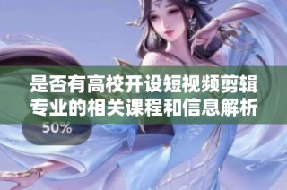 是否有高校开设短视频剪辑专业的相关课程和信息解析