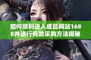 如何顺利进入成品网站1688并进行有效采购方法揭秘