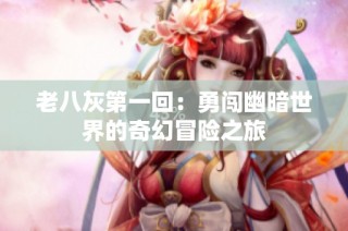 老八灰第一回：勇闯幽暗世界的奇幻冒险之旅