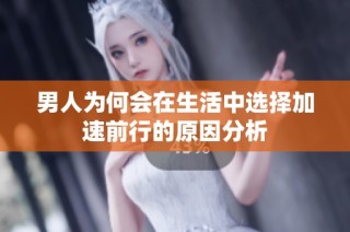男人为何会在生活中选择加速前行的原因分析