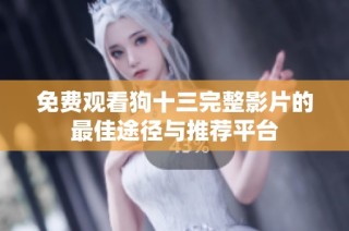 免费观看狗十三完整影片的最佳途径与推荐平台