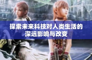 探索未来科技对人类生活的深远影响与改变