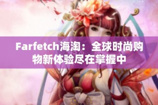Farfetch海淘：全球时尚购物新体验尽在掌握中
