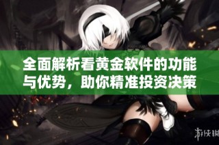 全面解析看黄金软件的功能与优势，助你精准投资决策