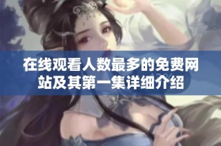 在线观看人数最多的免费网站及其第一集详细介绍